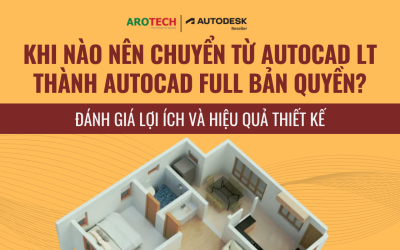 Khi nào nên chuyển từ AutoCAD LT thành AutoCAD Full bản quyền? Đánh giá lợi ích và hiệu quả thiết kế